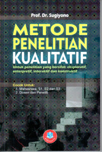 Metode Penelitian Kualitatif : untuk penelitian untuk penelitian yang bersifat eksploratif, enterpretif, interaktif dan konstruktif