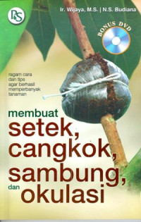 Membuat setek, cangkok, sambung, dan okulasi : ragam cara dan tips agar berhasil memperbanyak tanaman .