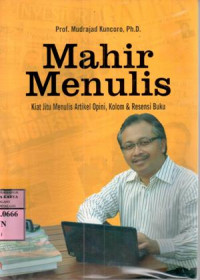 Mahir menulis : kiat jitu menulis artikel opini dan resensi buku / Mudrajad Kuncoro