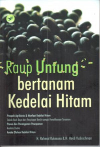 Raup Untung bertanam kedelai hitam : prospek agribisnis dan manfaat kedelai hitam, tehnik budidaya, panen dan pengananan pasca panen, analisis usaha, aneka olahan kedelai hitam