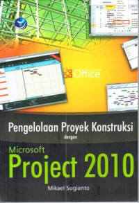 Pengelolaan Proyek Konstruksi dengan Microsof Project 2010 /Mikael Sugianto