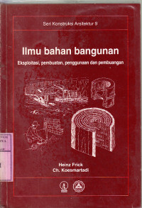 Ilmu bahan bangunan : eksploitasi, pembuatan, pengunaan dannpembuangan / Heinz Frick, Ch. Koesmartadi