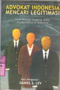 Advokat Indonesia mencari legitimasi : studi tentang tanggung jawab profesi hukum di Indonesia / Binzial Kadafi ...[et al.]