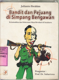 Bandit dan pejuang di simpang Bengawan : kriminalitas dan kekerasan masa revolusi di Surakarta / Julianto Ibrahim