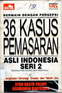 36 KASUS PEMASARAN ASLI INDONESIA : Rangkaian Strategi, Siasat , dan taktik Jitu (Bermain Dengan Persepsi)Seri 2