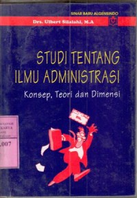 Studi tentang ilmu administrasi : konsep, teori dan dimensi / Ulbert Silalahi