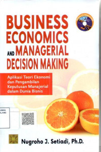 Business economics and managerial decision making = aplikasi teori ekonomi dan pengambilan keputusan manajerial dalam dunia bisnis