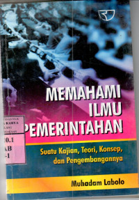 Memahami ilmu pemerintahan : suatu kajian, teori, konsep, dan pengembangannya / Muhadam Labolo