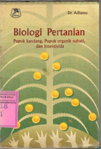 Biologi pertanian : pupuk kandang, pupuk organik nabati, dan insektisida / Adianto