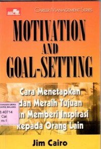 Motivation and goal setting : cara menetapkan dan meraih tujuan dan memberi inspirasi kepada orang lain / Jim Cairo