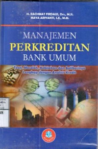 Manajemen perkreditan bank umum : teori, masalah, kebijakan dan aplikasinya lengkap dengan analisis kredit / Rachmat Firdaus, Maya Ariyanti