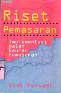 Riset pemasaran : implementasi dalam bauran pemasaran / Budi Purwadi