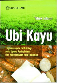 Ubi Kayu = tinjauan aspek ekofisiologi serta upaya peningkatan dan keberlanjutan hasil tanaman