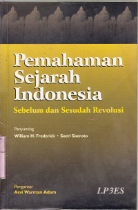 Pemahaman sejarah Indonesia : sebelum dan sesudah Revolusi / ed. William H. Frederick, Soeri Soeroto