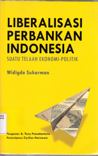 Liberalisasi Perbankan Indonesia ; suatu telaah ekonomi politik - Widigdo Sukarman
